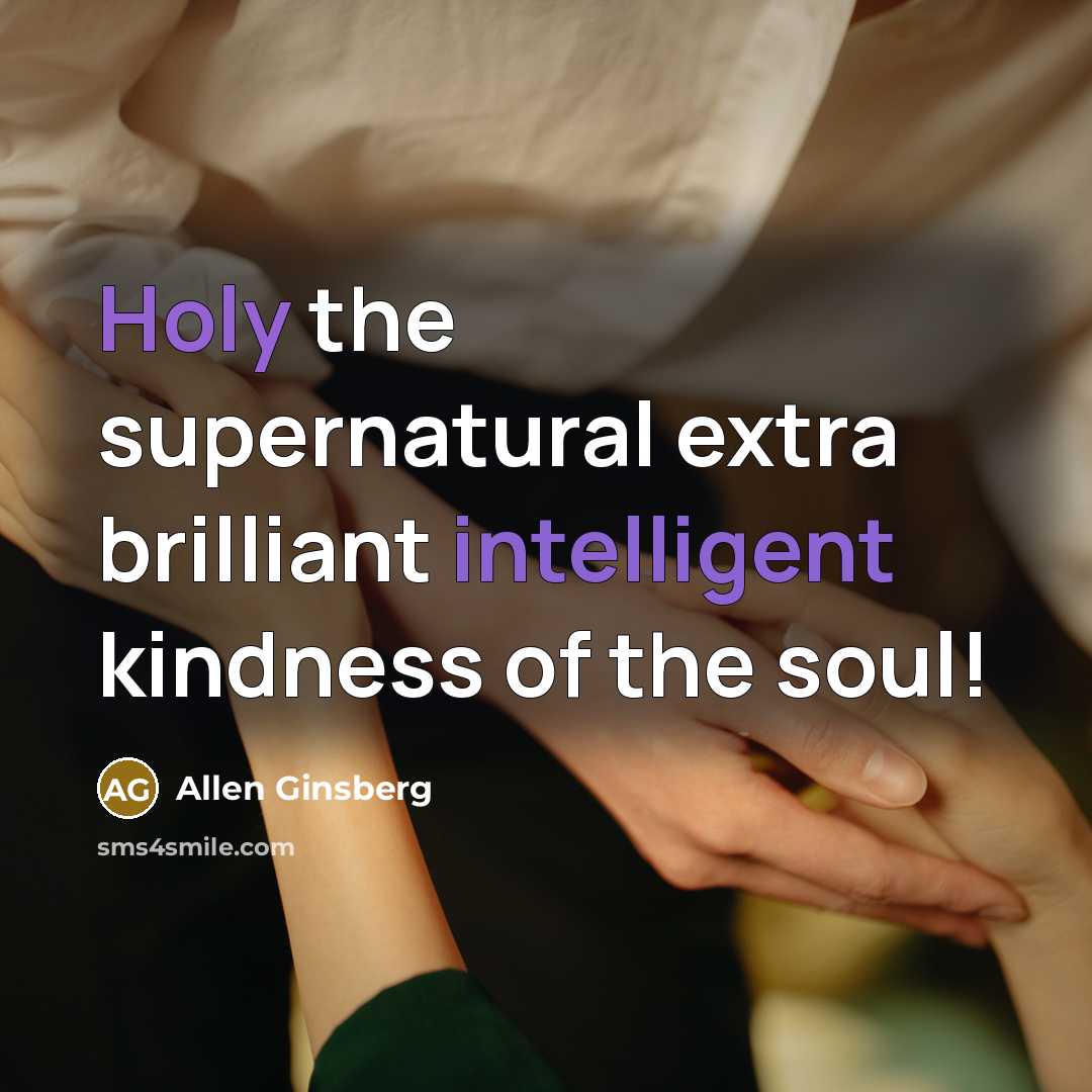 “Holy the supernatural extra brilliant intelligent kindness of the soul!…” quote by Allen Ginsberg