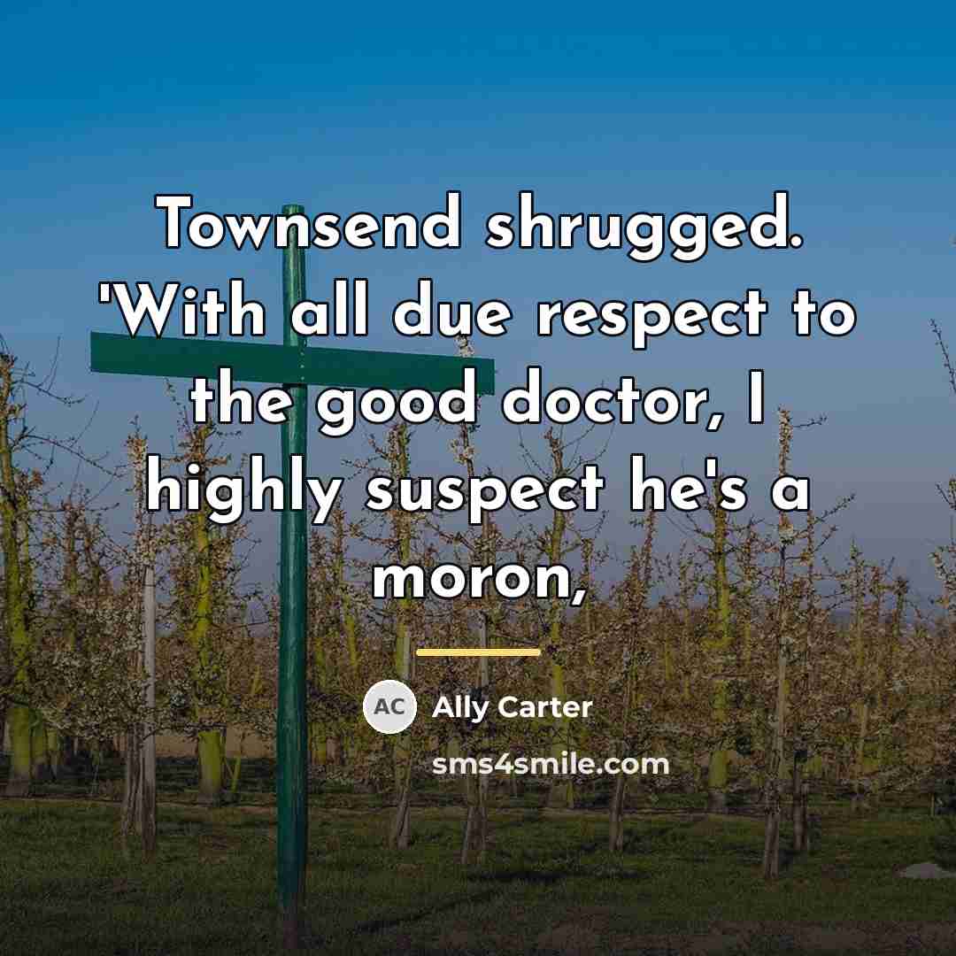 “Townsend shrugged. 'With all due respect to the good doctor,…” quote by Ally Carter