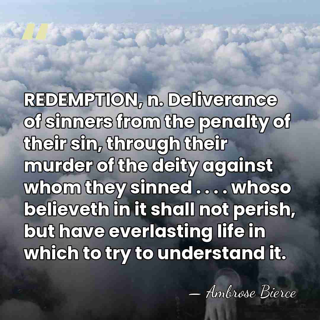 REDEMPTION, n. Deliverance of sinners from the penalty of their sin, through&hellip; - Ambrose Bierce
