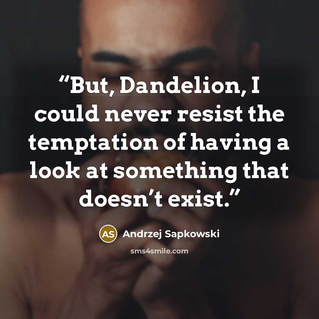 “But, Dandelion, I could never resist the temptation of having a look at something that doesn’t exist.” quote by Andrzej Sapkowski