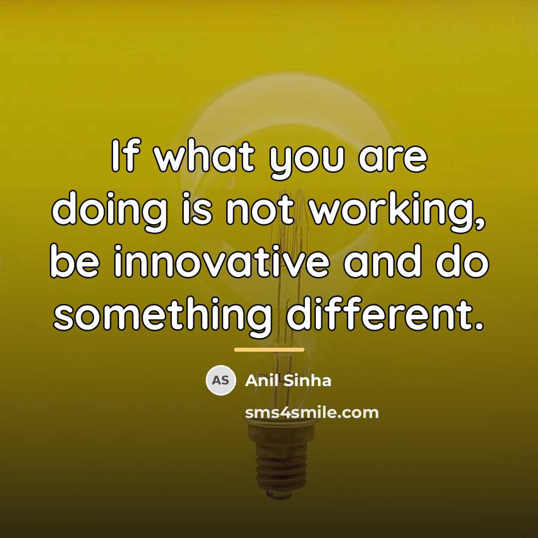 “If what you are doing is not working, be innovative…” quote by Anil Sinha