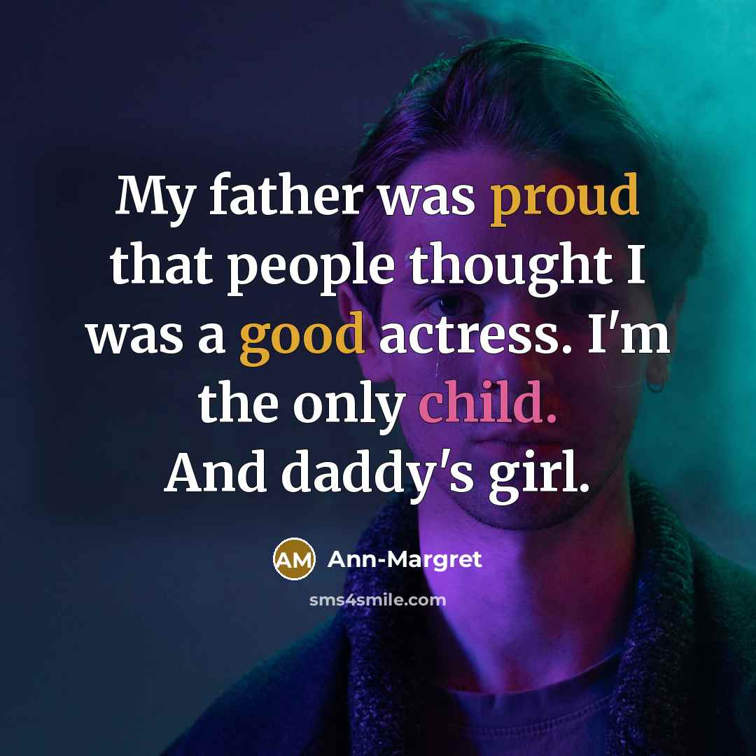 “My father was proud that people thought I was a good actress. I'm the only child. And daddy's girl.” quote by Ann-Margret