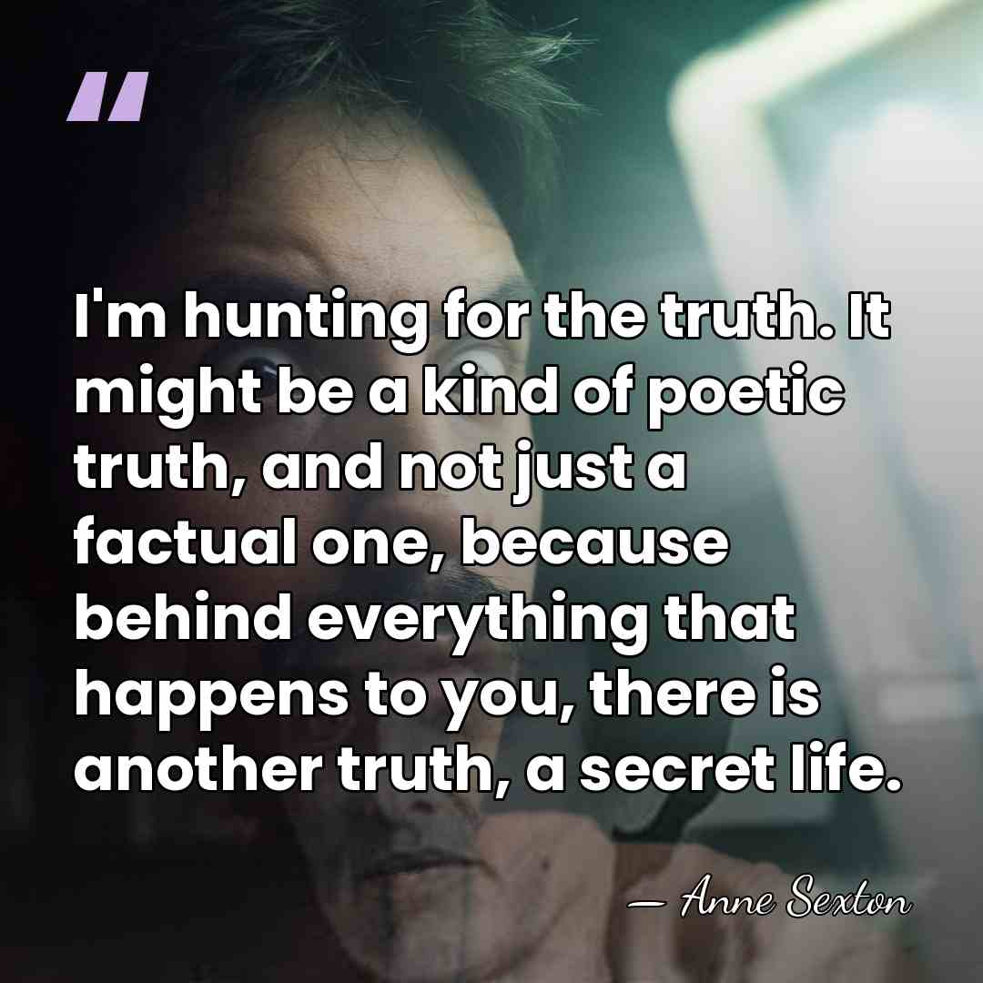 I'm hunting for the truth. It might be a kind of poetic&hellip; - Anne Sexton