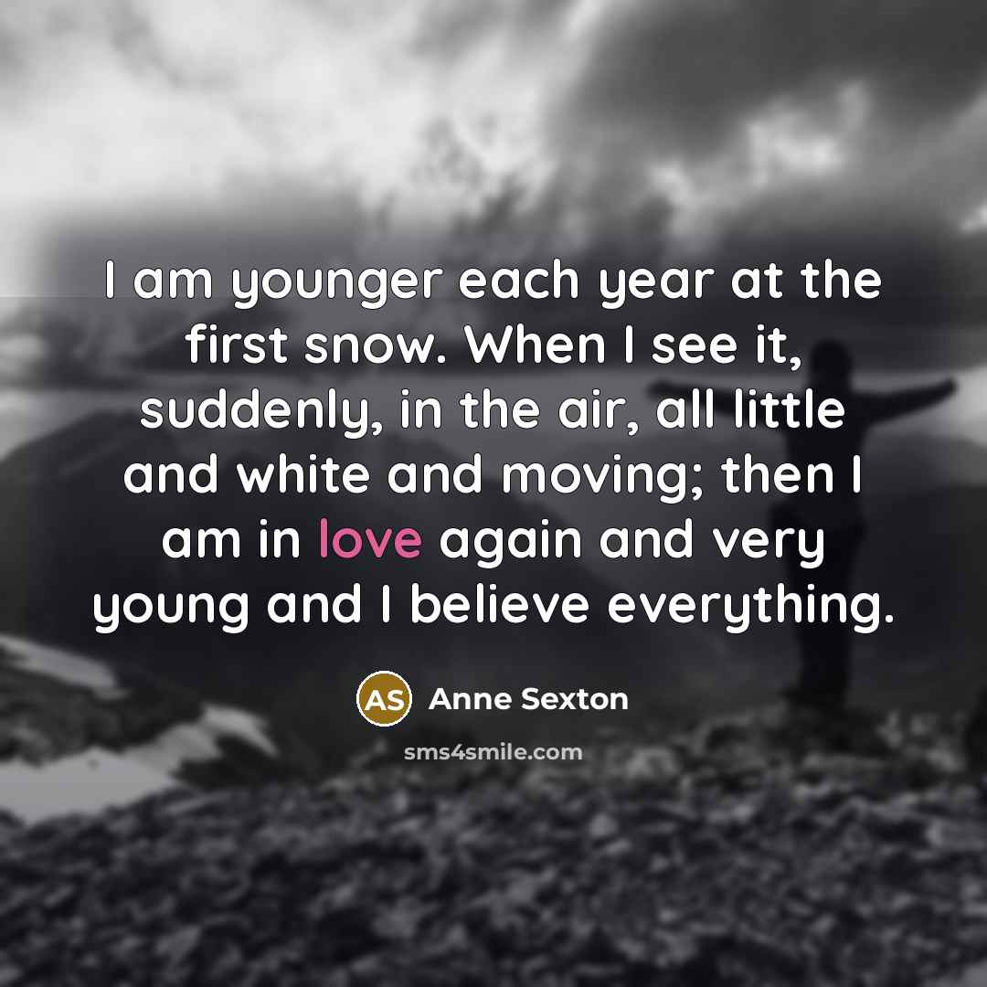 “I am younger each year at the first snow. When…” quote by Anne Sexton