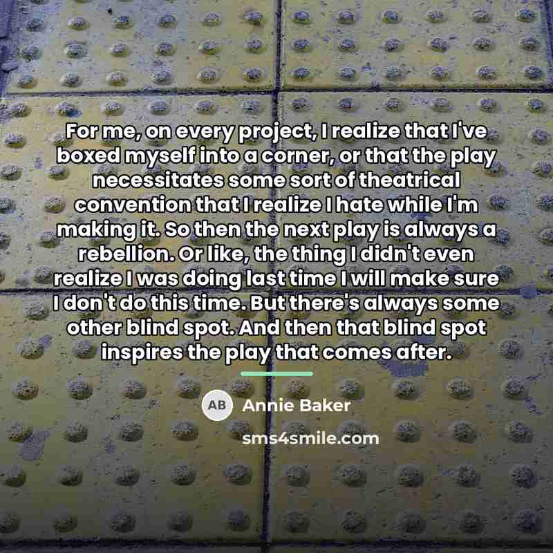“For me, on every project, I realize that I've boxed…” quote by Annie Baker