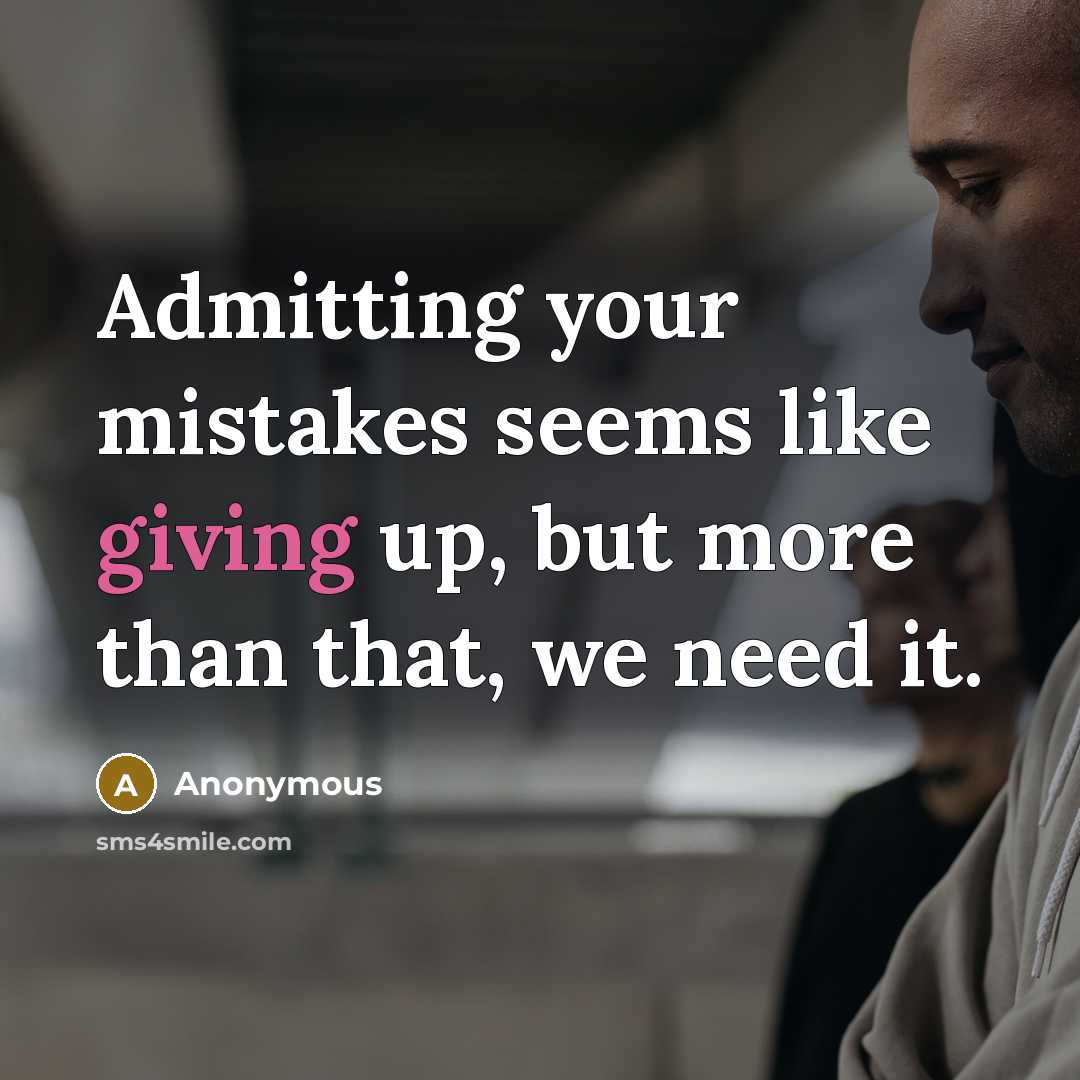 “Admitting your mistakes seems like giving up, but more than that, we need it.” quote by Anonymous
