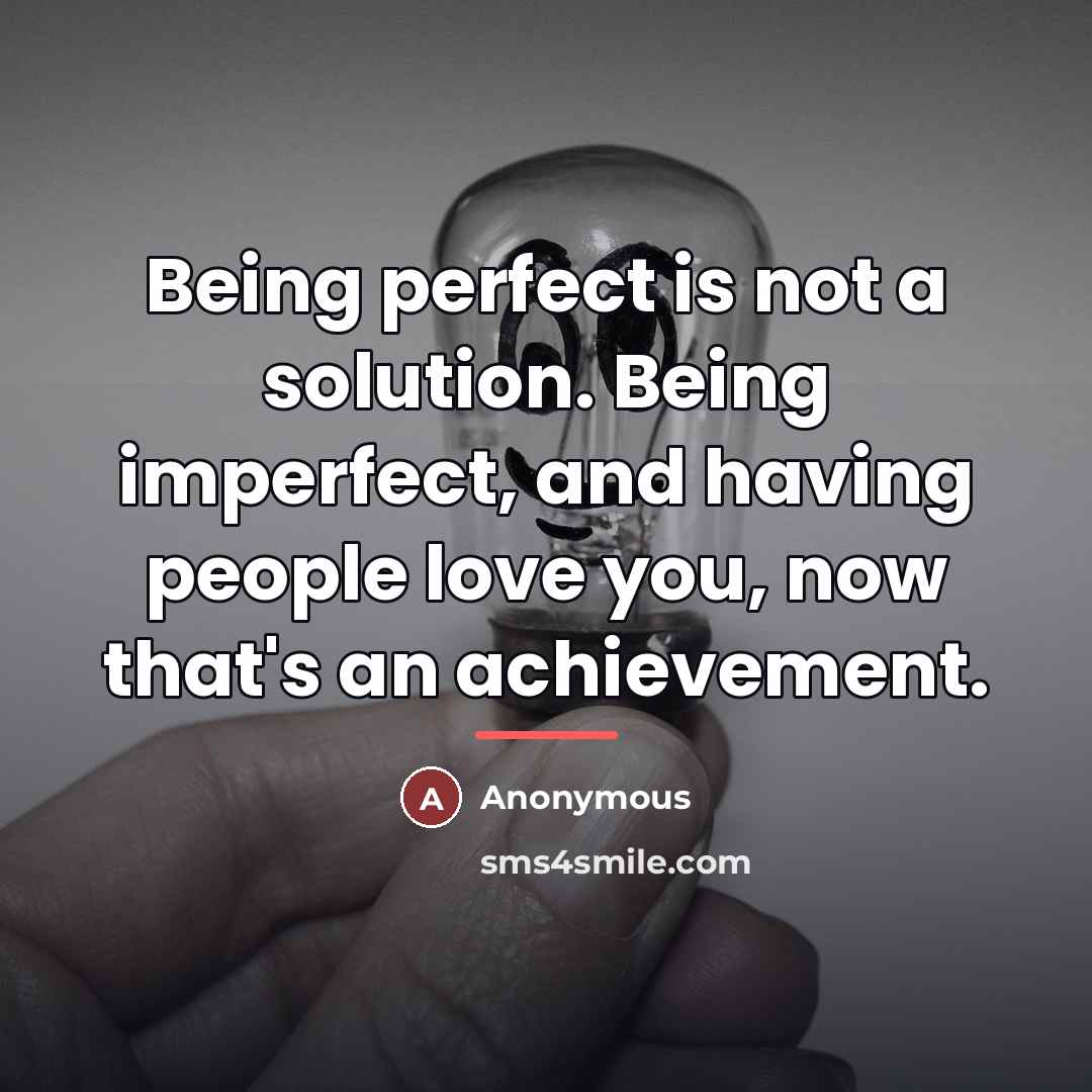 “Being perfect is not a solution. Being imperfect, and having…” quote by Anonymous