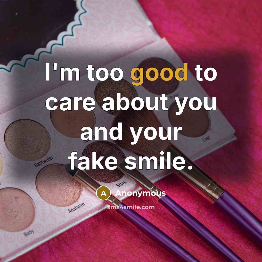 “I'm too good to care about you and your fake…” quote by Anonymous