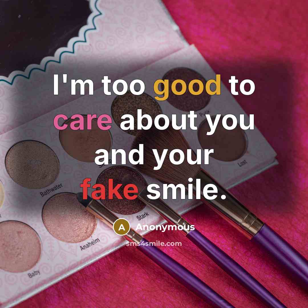 “I'm too good to care about you and your fake smile.” quote by Anonymous
