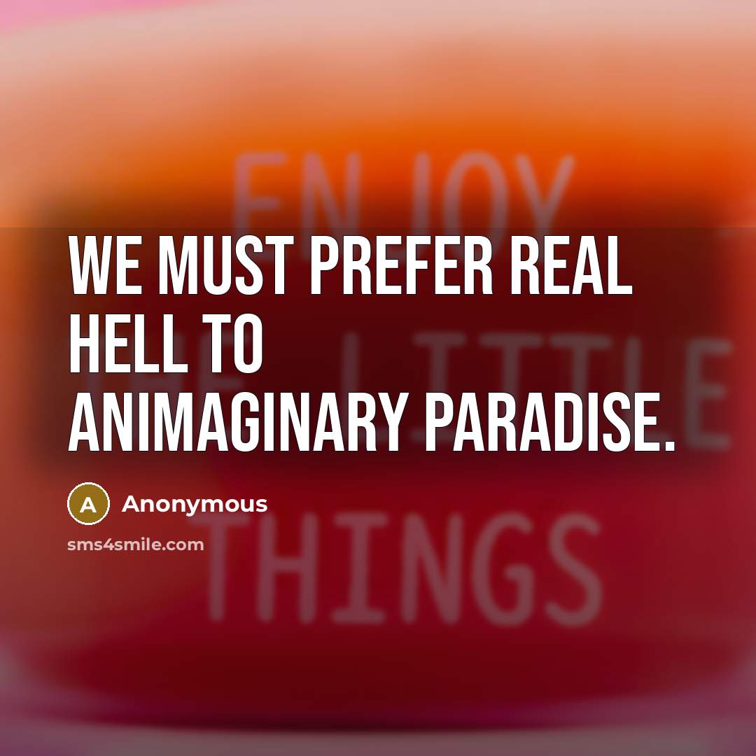 “We must prefer real hell to animaginary paradise.” quote by Anonymous