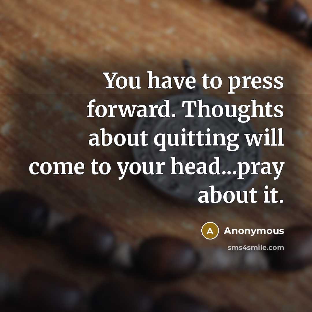 “You have to press forward. Thoughts about quitting will come to your head...pray about it.” quote by Anonymous