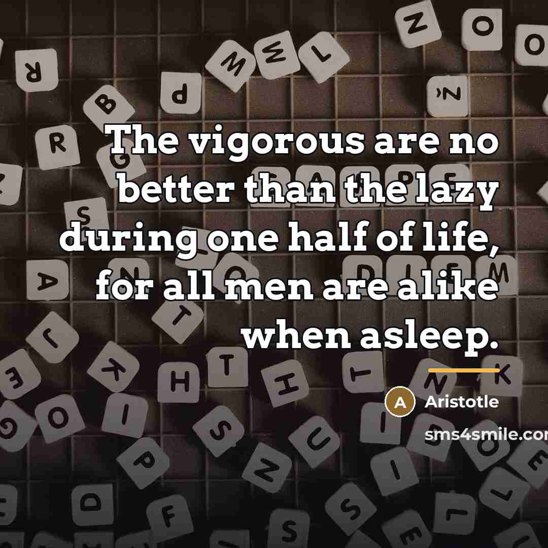 “The vigorous are no better than the lazy during one…” quote by Aristotle