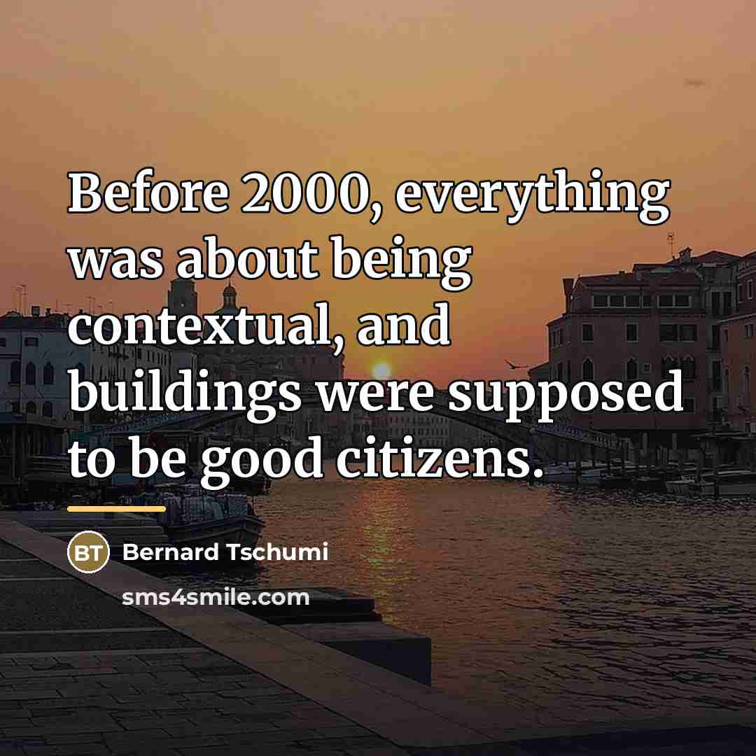 “Before 2000, everything was about being contextual, and buildings were…” quote by Bernard Tschumi