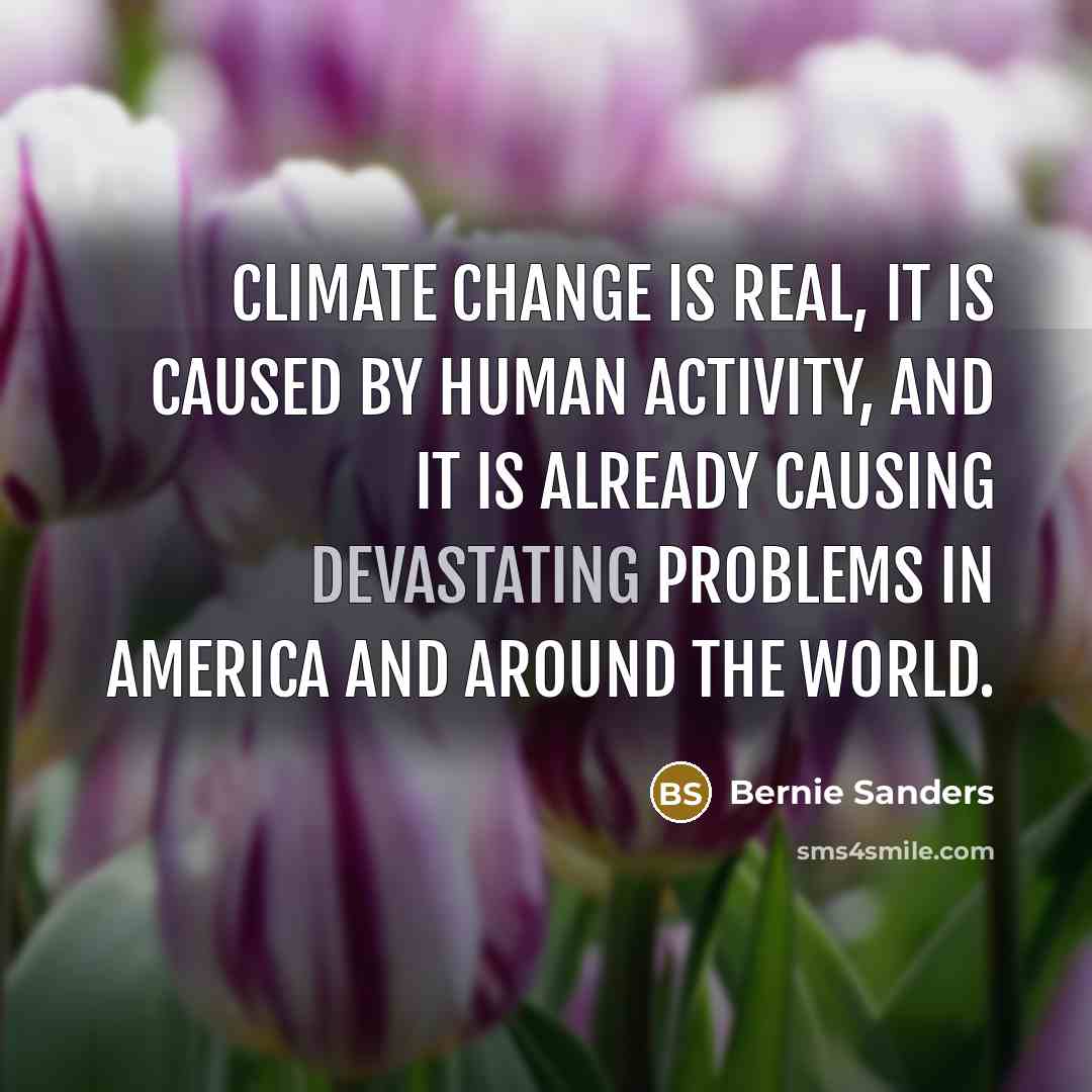 “Climate change is real, it is caused by human activity,…” quote by Bernie Sanders