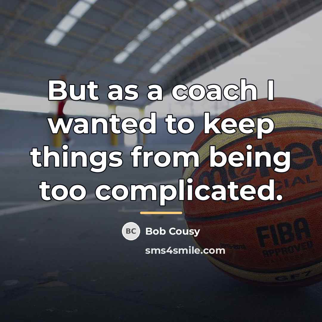 “But as a coach I wanted to keep things from…” quote by Bob Cousy