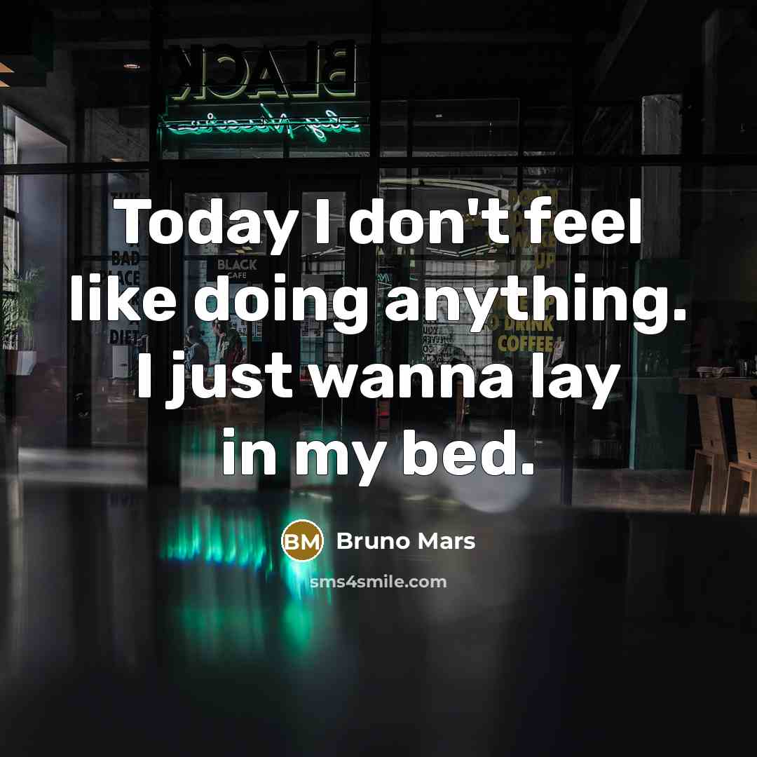 “Today I don't feel like doing anything. I just wanna lay in my bed.” quote by Bruno Mars