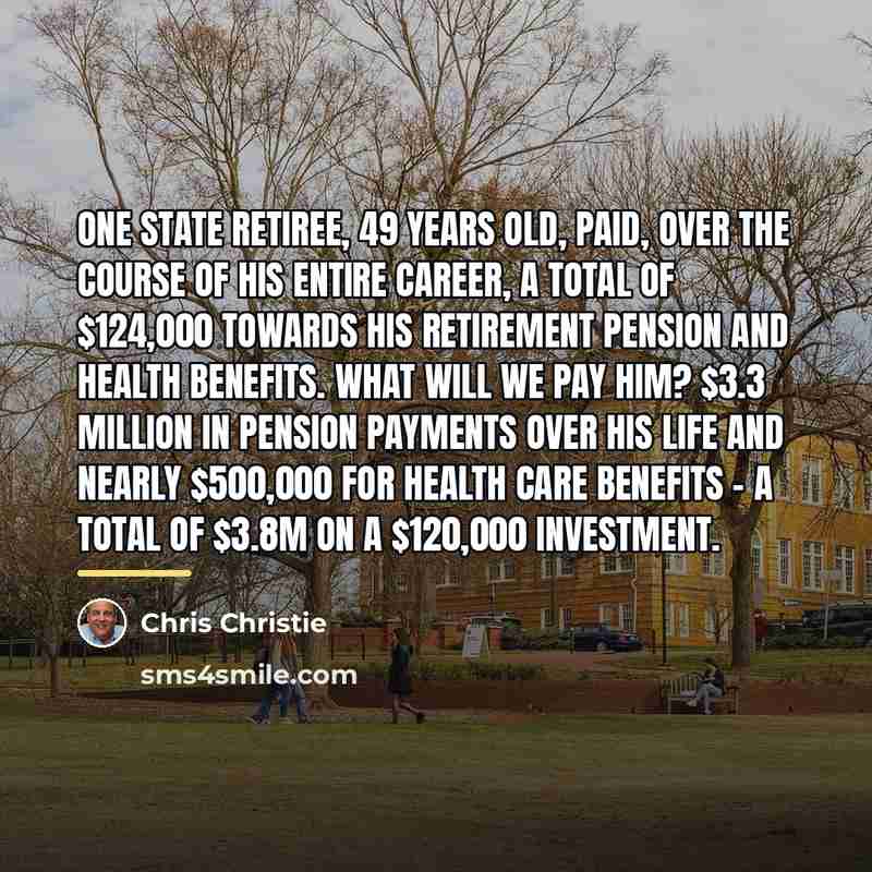 “One state retiree, 49 years old, paid, over the course…” quote by Chris Christie