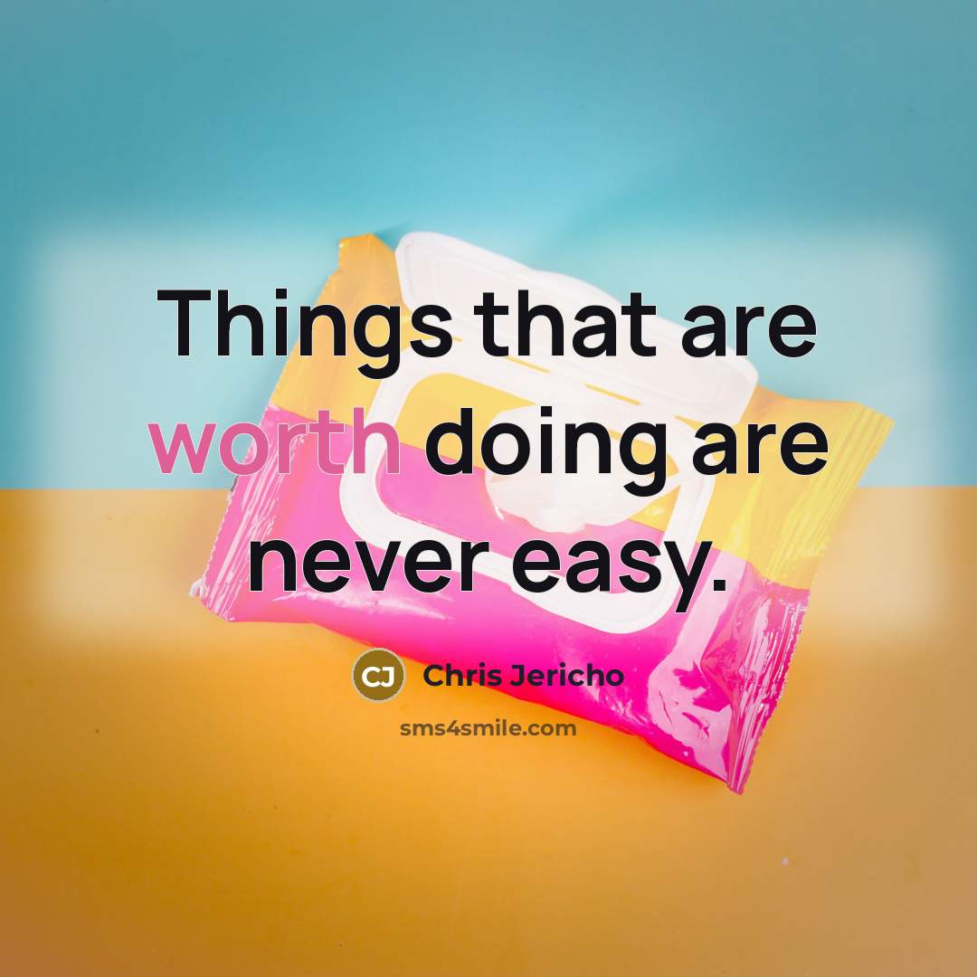 “Things that are worth doing are never easy.” quote by Chris Jericho