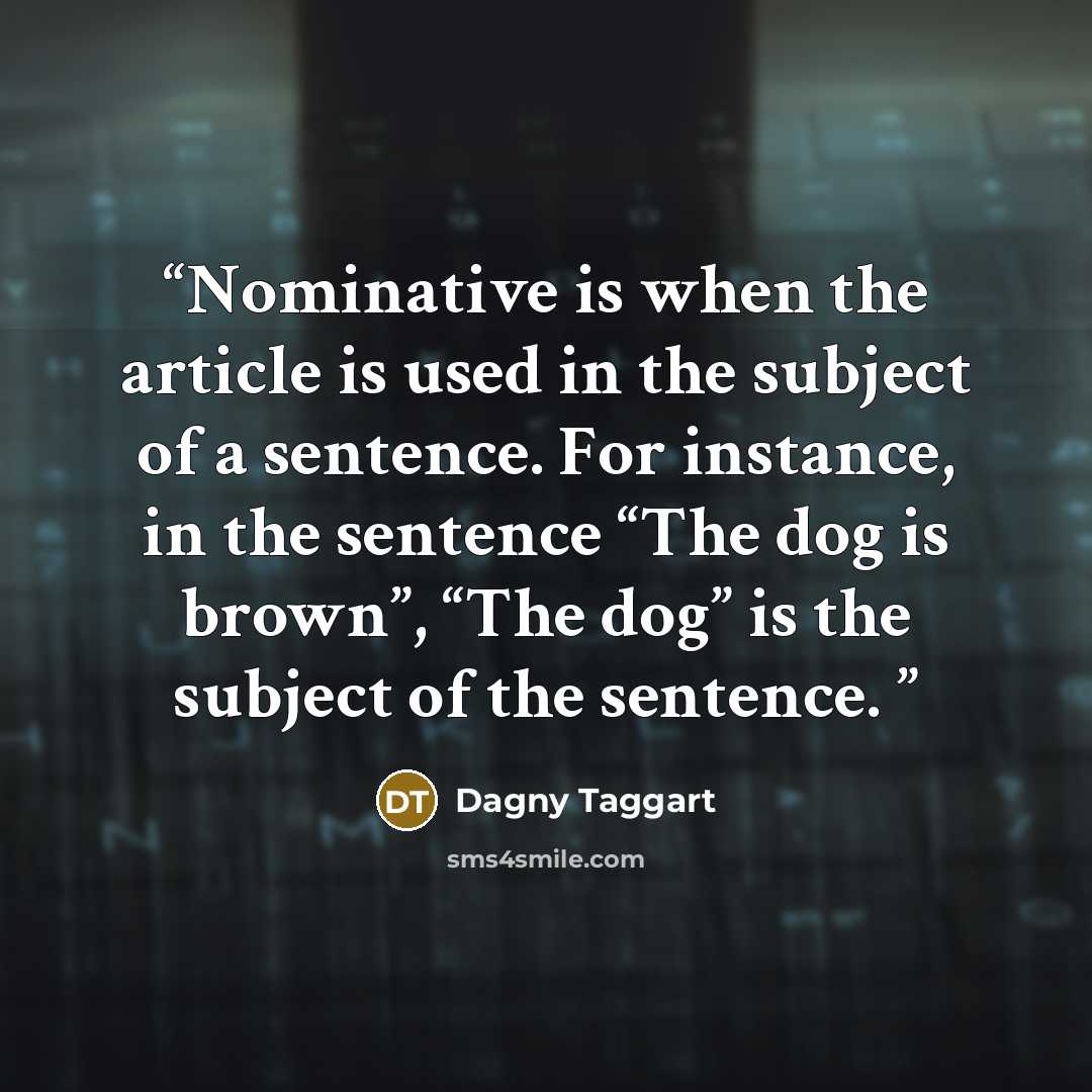 “Nominative is when the article is used in the subject of a sentence. For instance, in the sentence “The dog is brown”, “The dog” is the subject of the sentence.” quote by Dagny Taggart