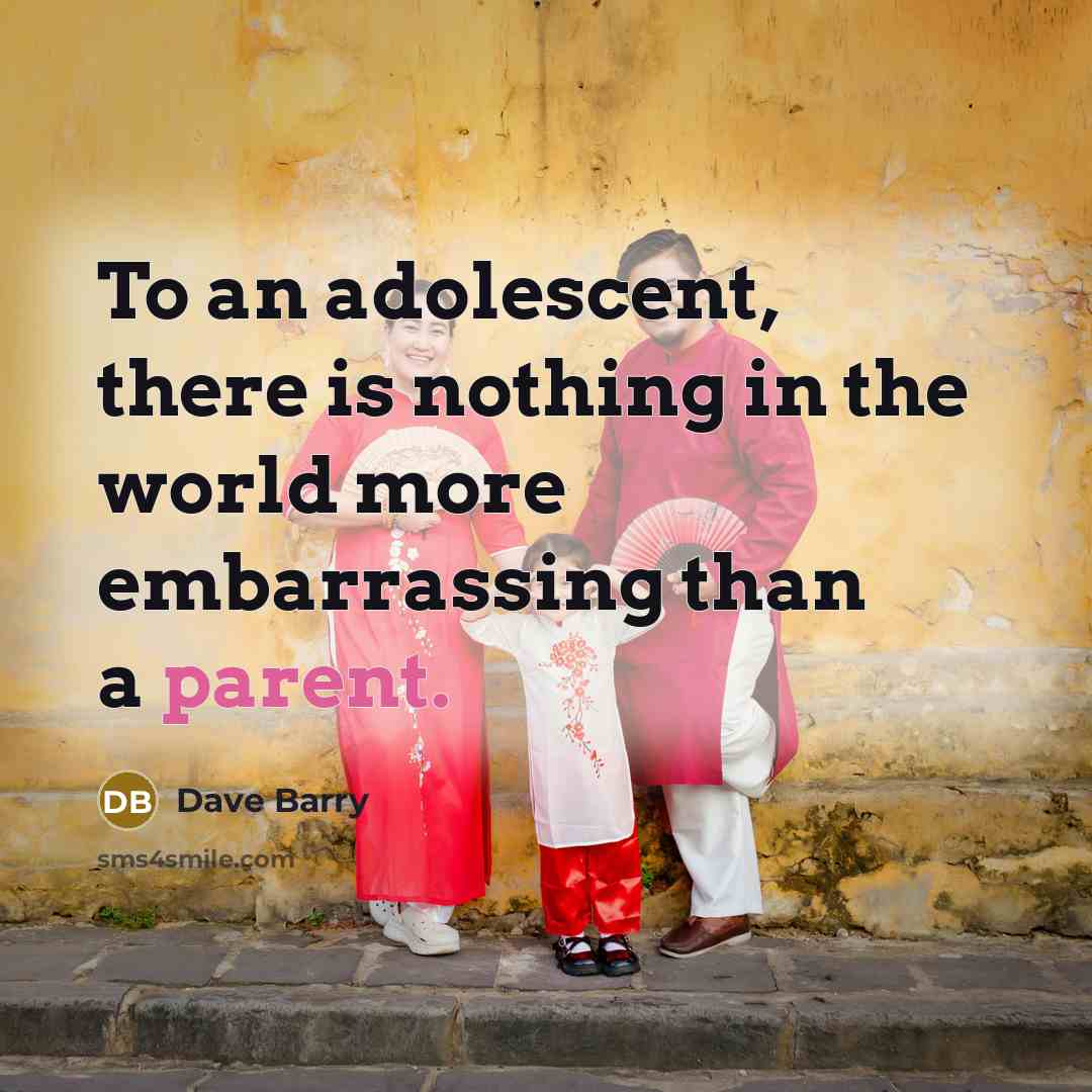“To an adolescent, there is nothing in the world more embarrassing than a parent.” quote by Dave Barry