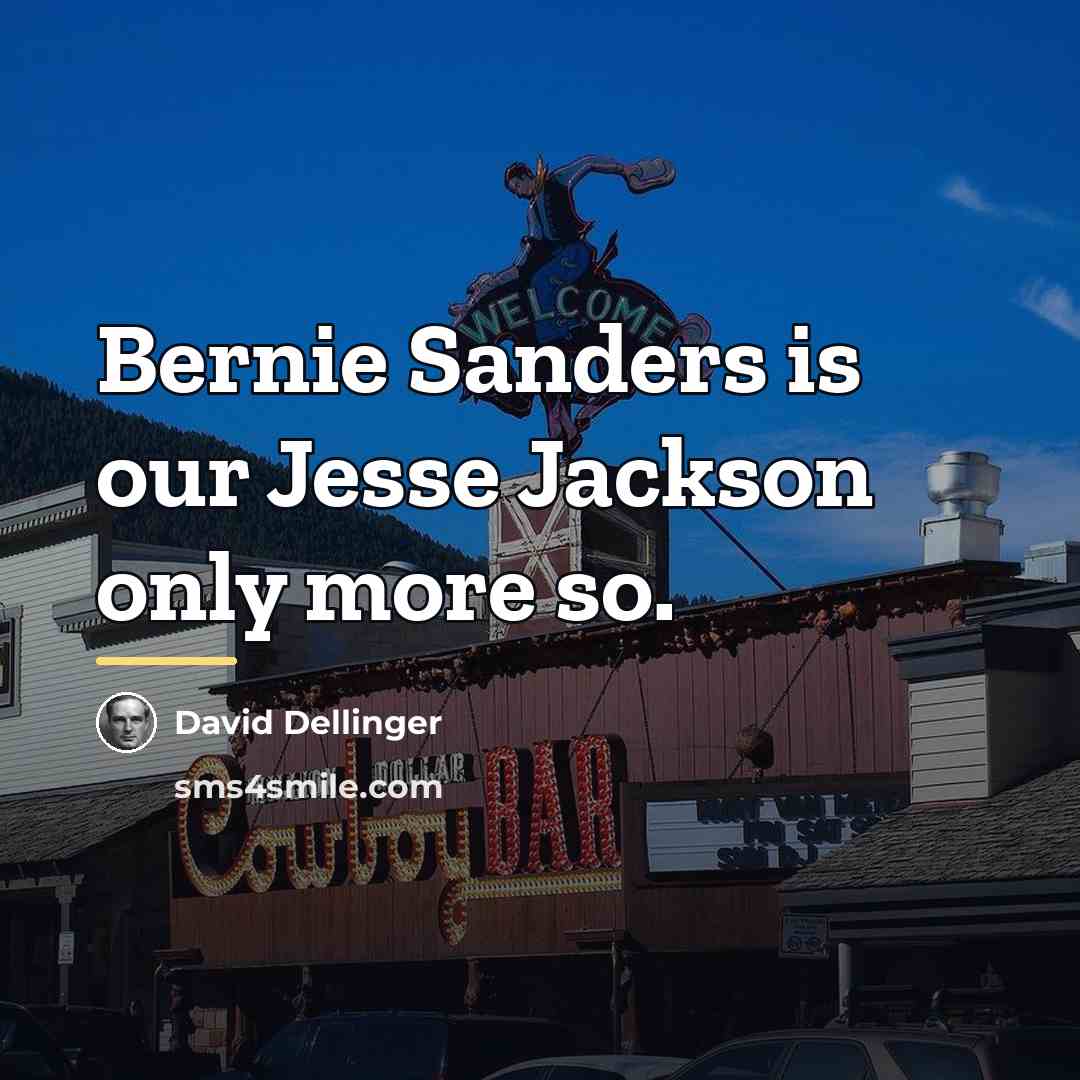 “Bernie Sanders is our Jesse Jackson only more so.…” quote by David Dellinger