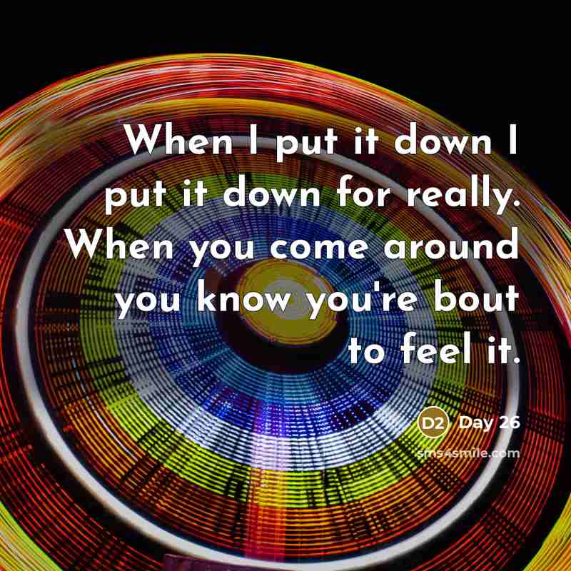 “When I put it down I put it down for really. When you come around you know you're bout to feel it.” quote by Day 26