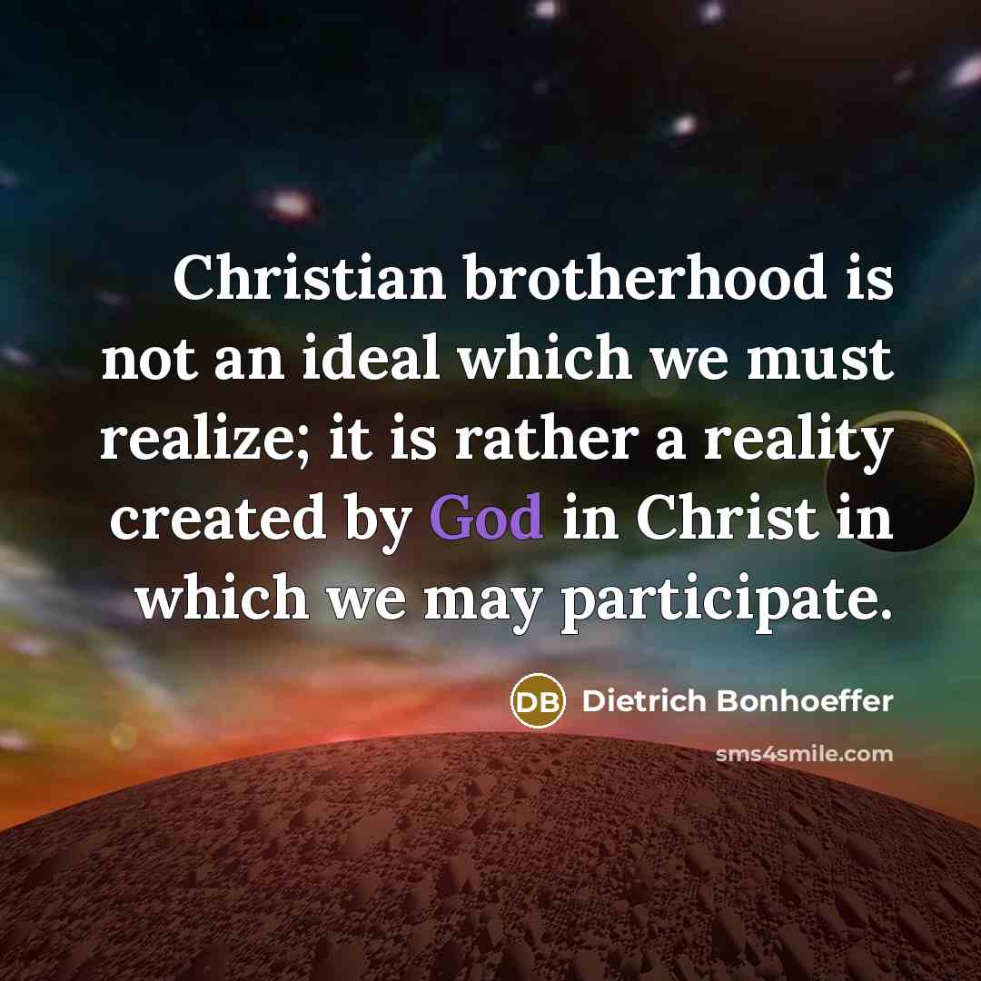 “Christian brotherhood is not an ideal which we must realize;…” quote by Dietrich Bonhoeffer