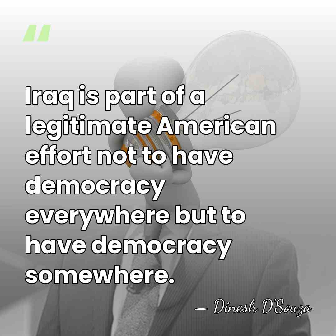 Iraq is part of a legitimate American effort not to have democracy&hellip; - Dinesh D'Souza