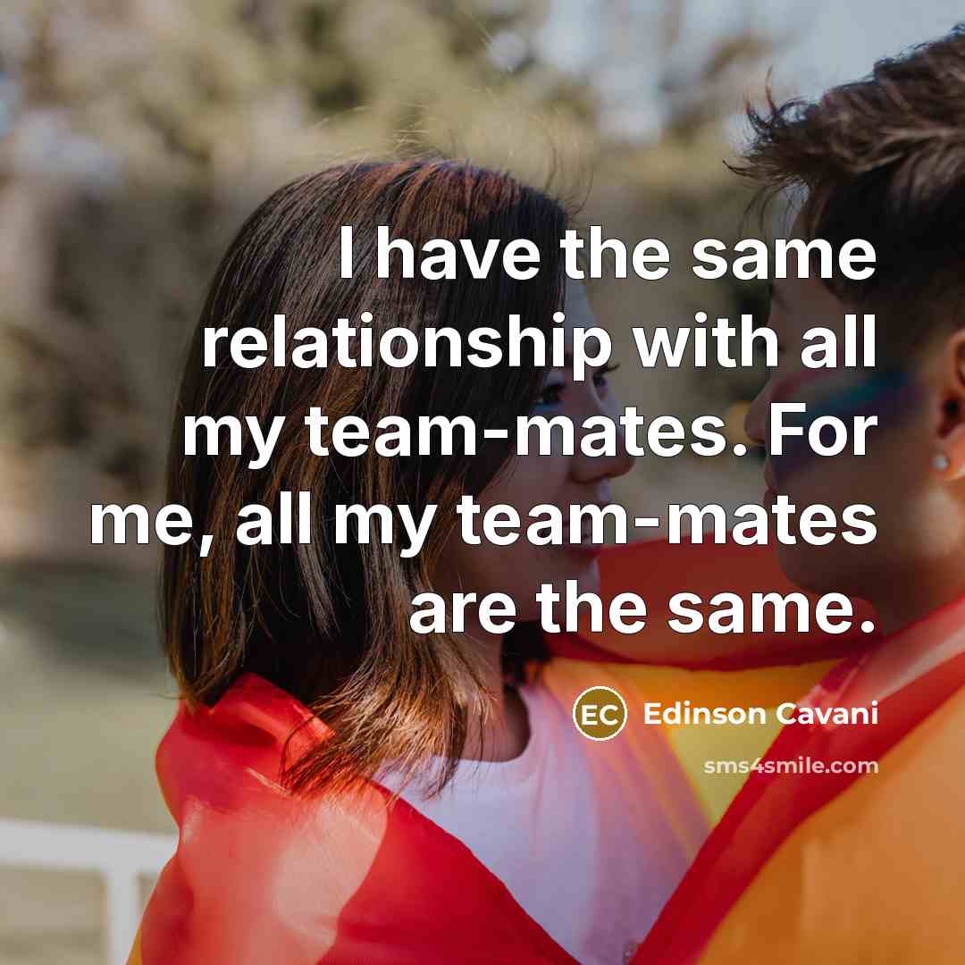 “I have the same relationship with all my team-mates. For…” quote by Edinson Cavani