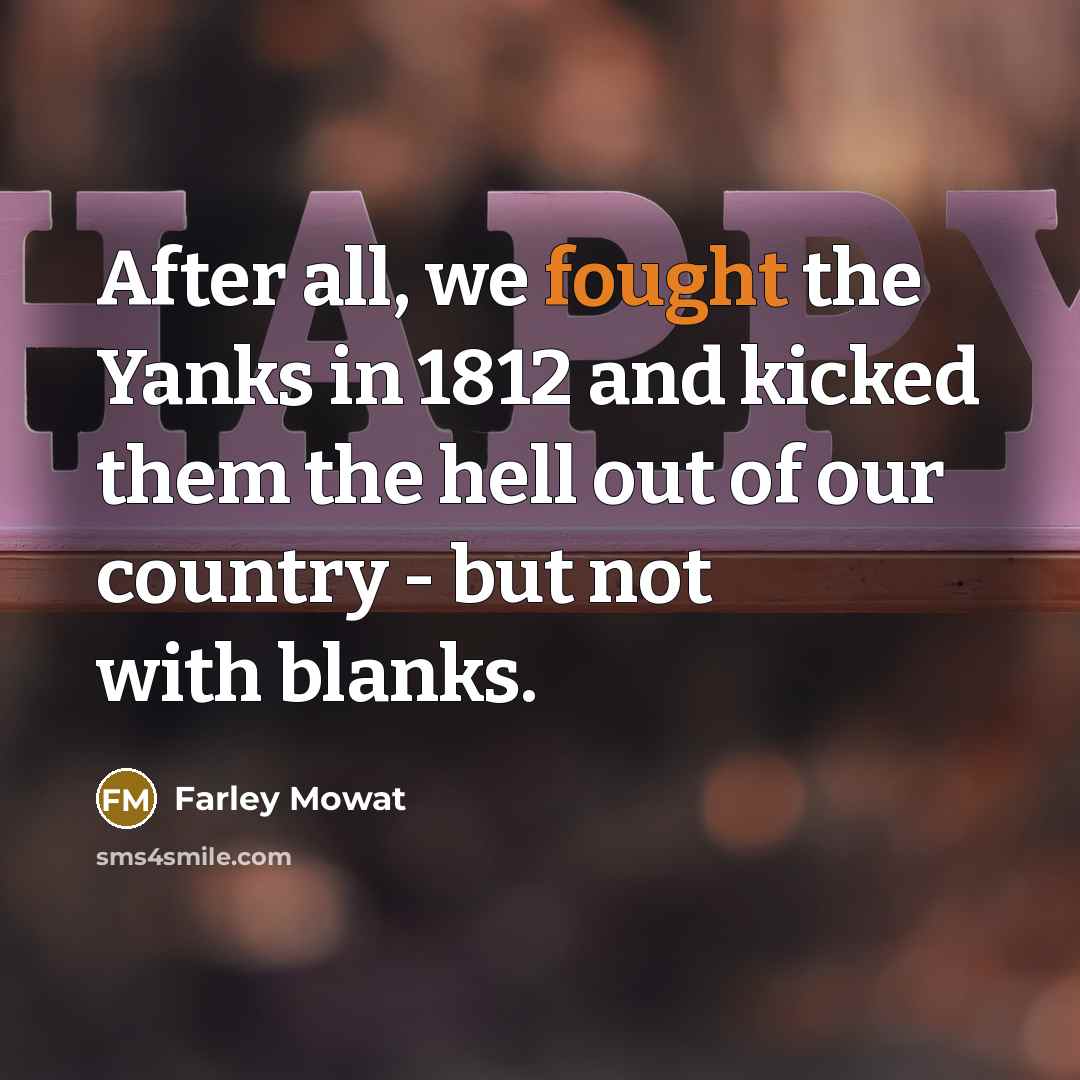“After all, we fought the Yanks in 1812 and kicked…” quote by Farley Mowat