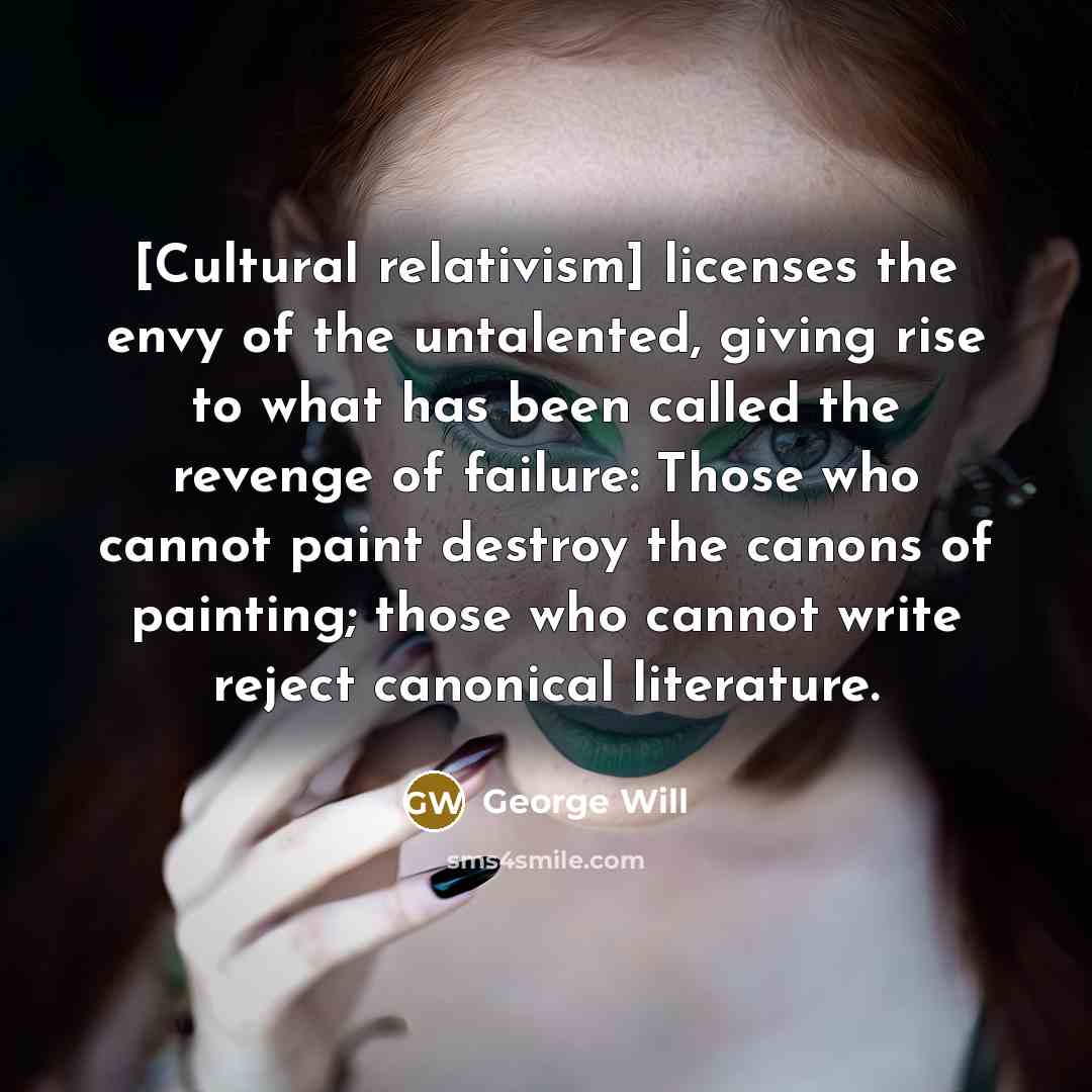 “[Cultural relativism] licenses the envy of the untalented, giving rise…” quote by George Will