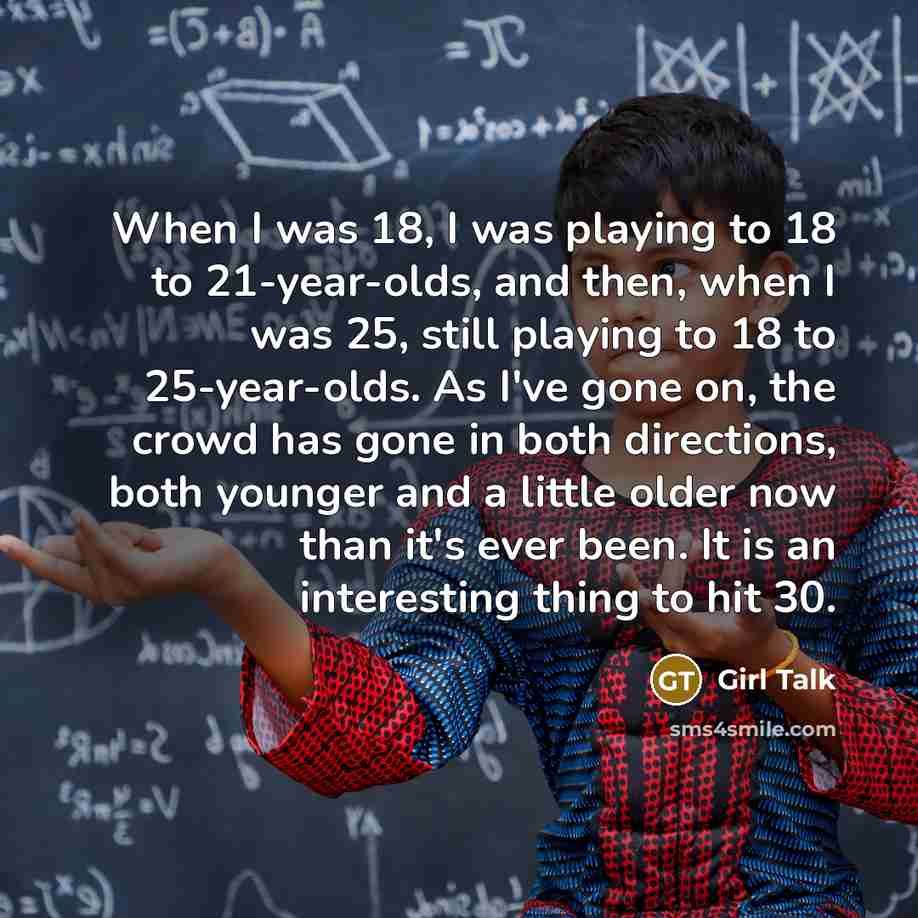 “When I was 18, I was playing to 18 to…” quote by Girl Talk