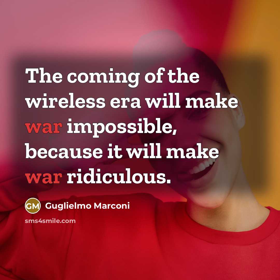 “The coming of the wireless era will make war impossible,…” quote by Guglielmo Marconi