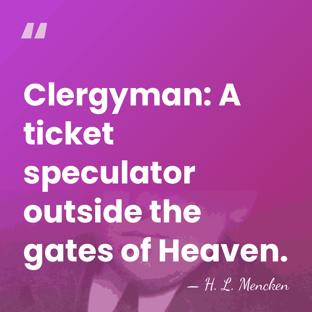 Clergyman: A ticket speculator outside the gates of Heaven. - H. L. Mencken