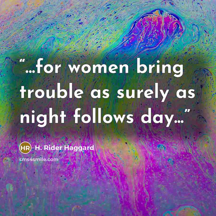 “...for women bring trouble as surely as night follows day...” quote by H. Rider Haggard