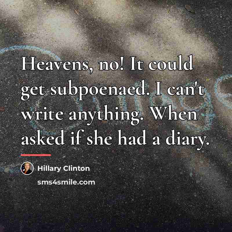 “Heavens, no! It could get subpoenaed. I can't write anything.…” quote by Hillary Clinton