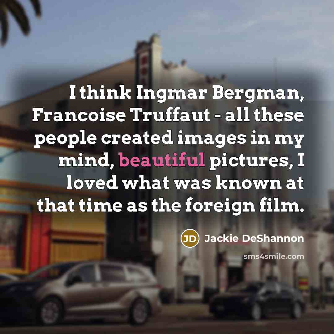 “I think Ingmar Bergman, Francoise Truffaut - all these people…” quote by Jackie DeShannon
