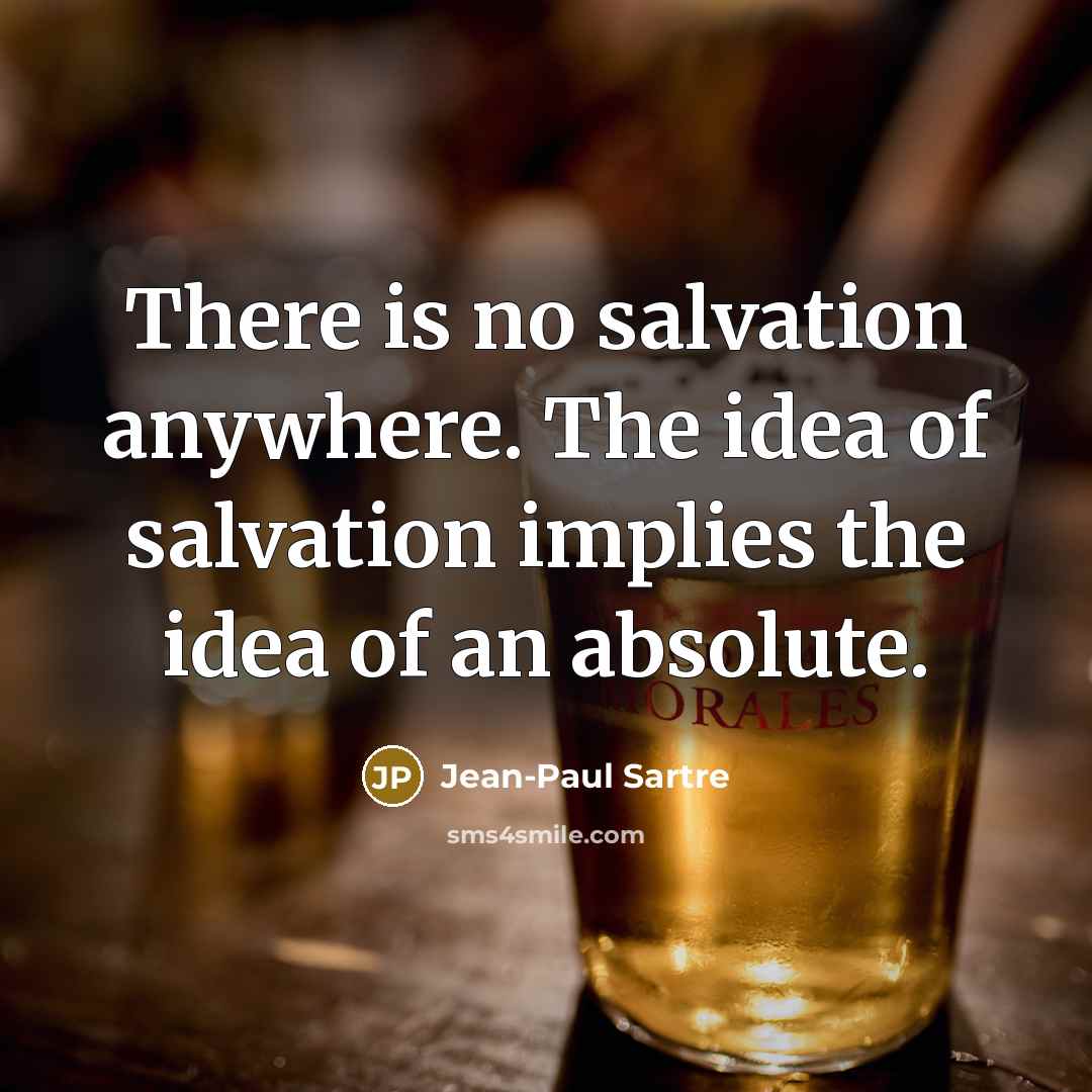 “There is no salvation anywhere. The idea of salvation implies…” quote by Jean-Paul Sartre