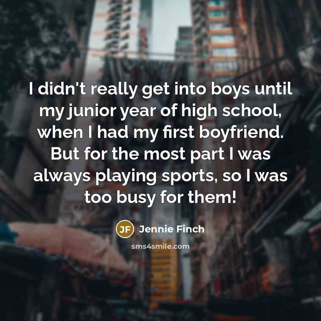 “I didn't really get into boys until my junior year…” quote by Jennie Finch