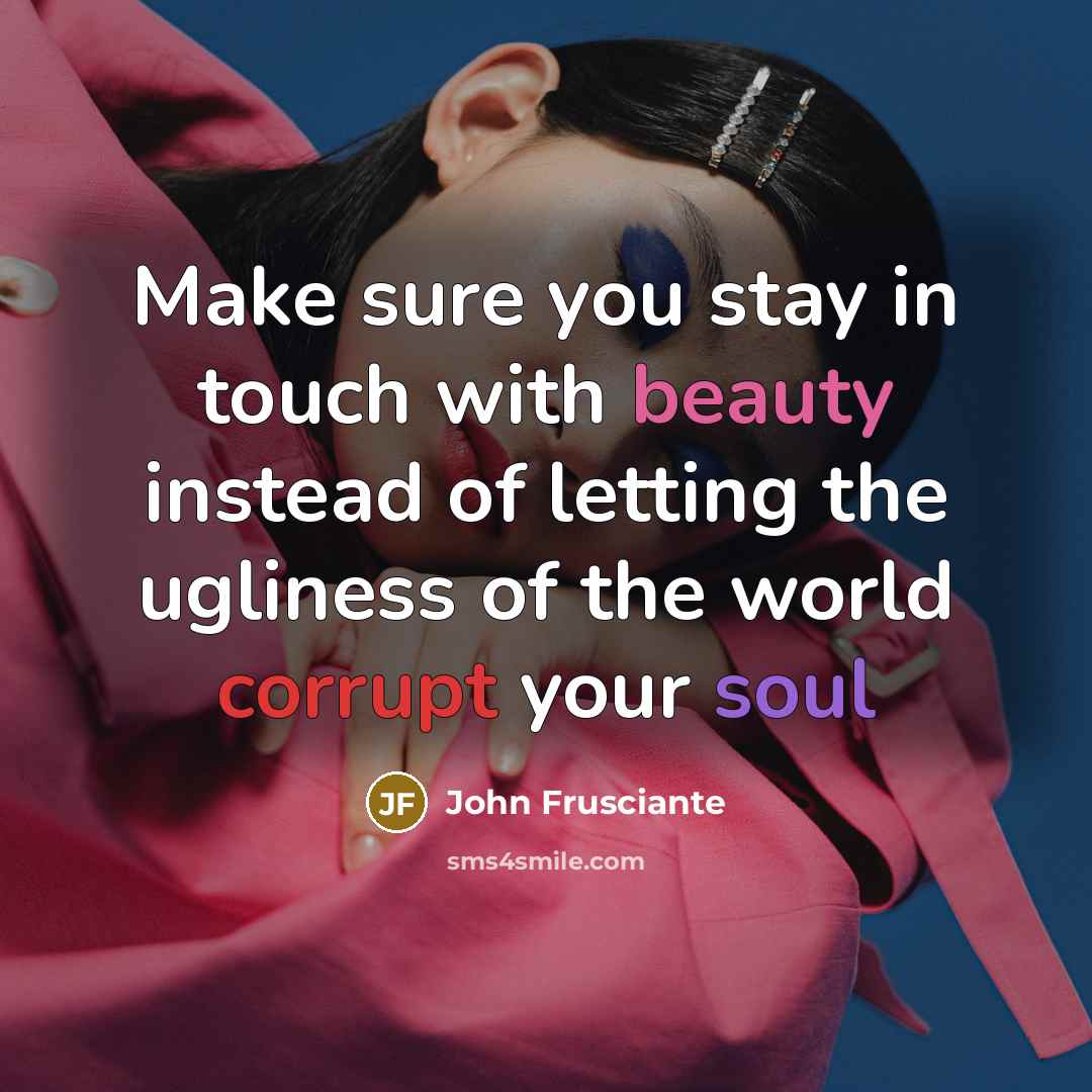 “Make sure you stay in touch with beauty instead of…” quote by John Frusciante