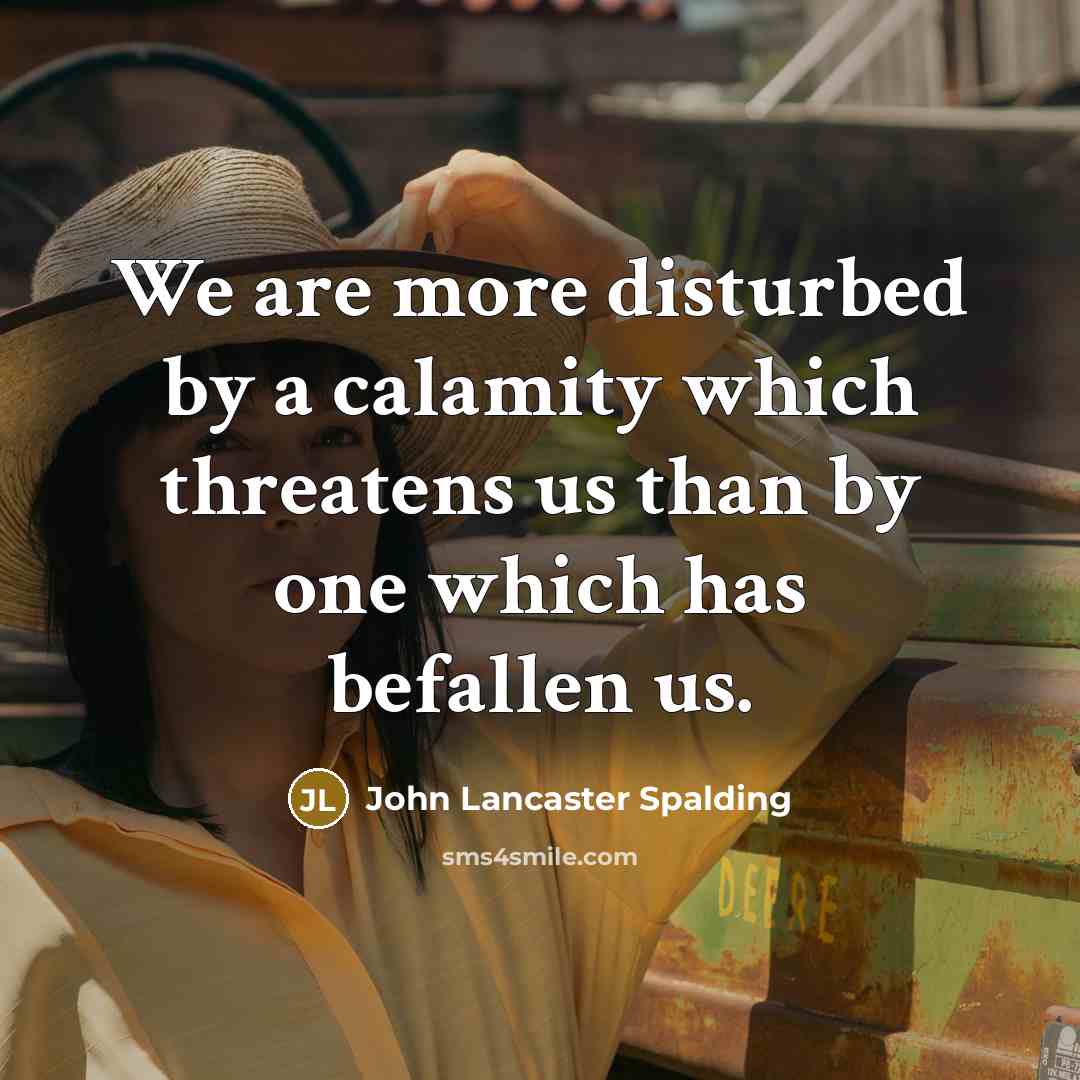 “We are more disturbed by a calamity which threatens us…” quote by John Lancaster Spalding