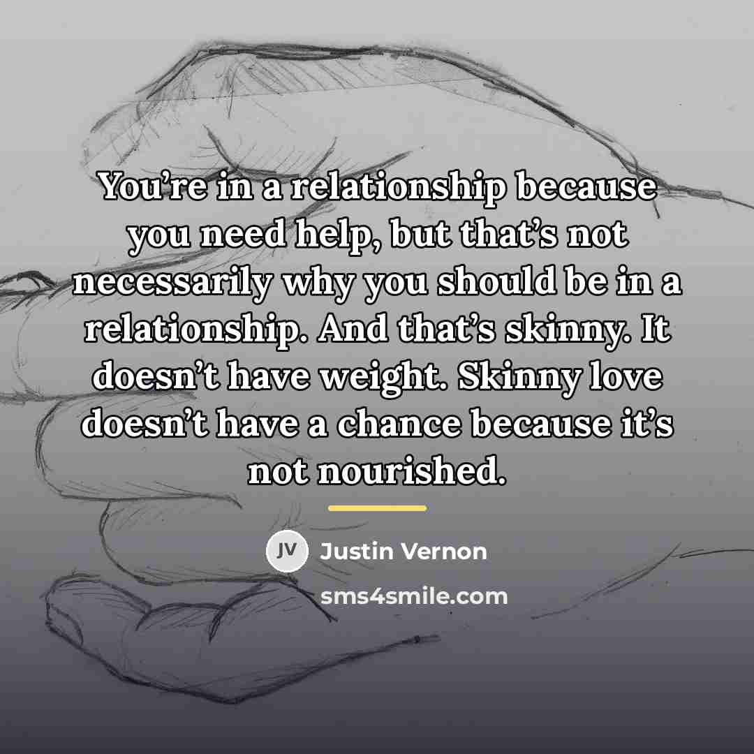 “You’re in a relationship because you need help, but that’s…” quote by Justin Vernon