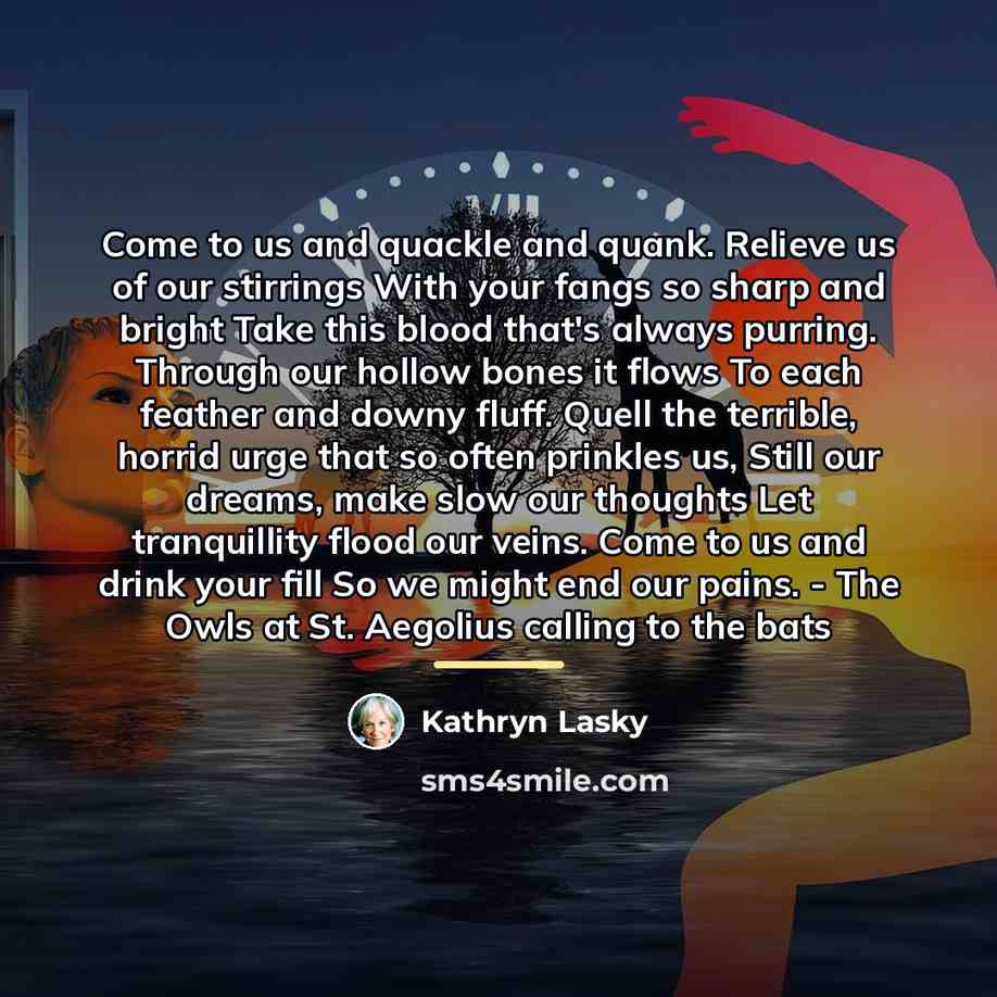 “Come to us and quackle and quank. Relieve us of…” quote by Kathryn Lasky