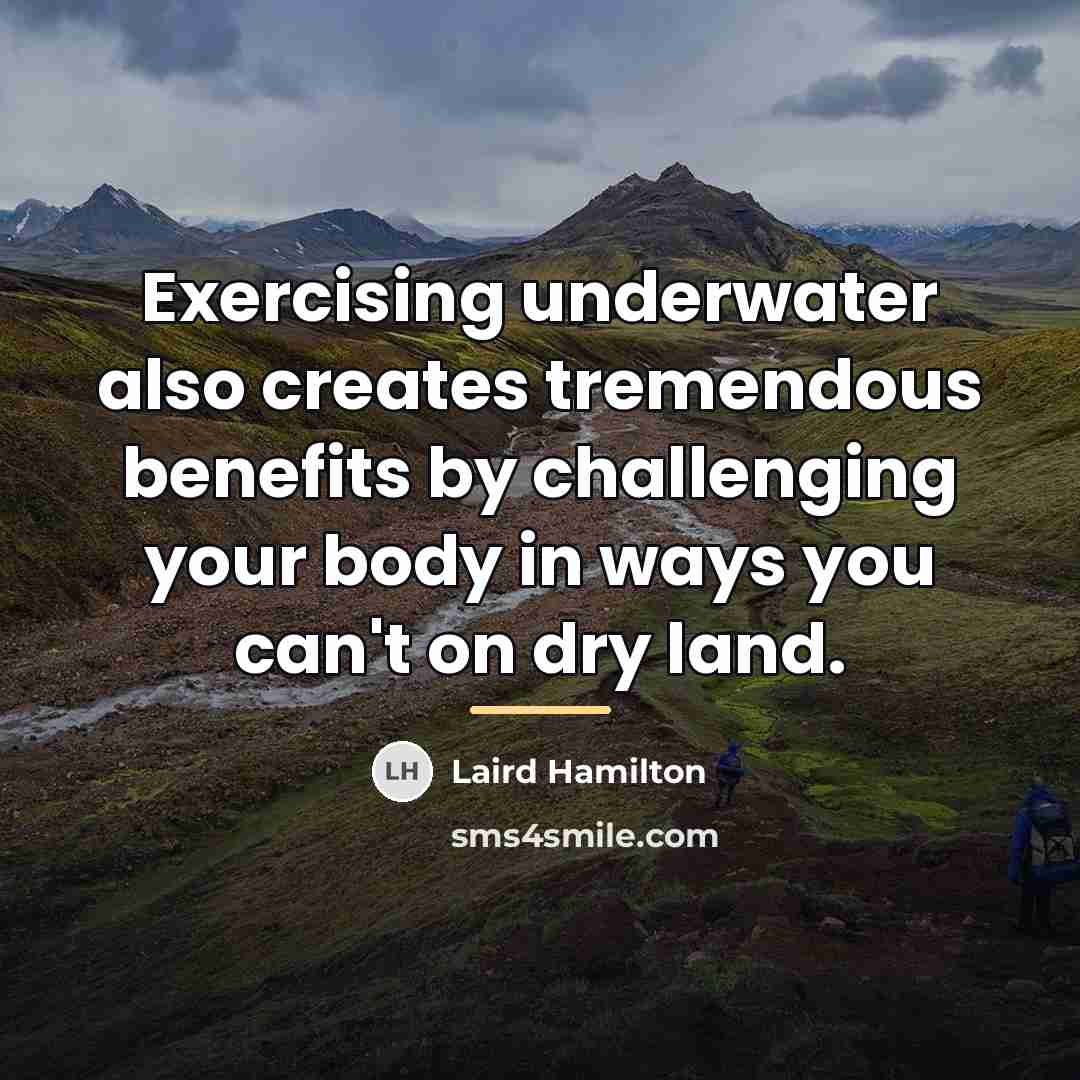 “Exercising underwater also creates tremendous benefits by challenging your body…” quote by Laird Hamilton