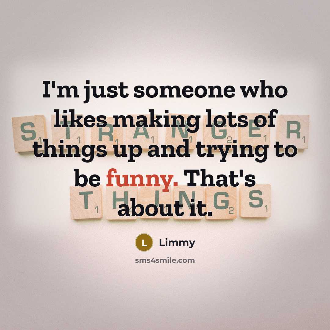 “I'm just someone who likes making lots of things up and trying to be funny. That's about it.” quote by Limmy