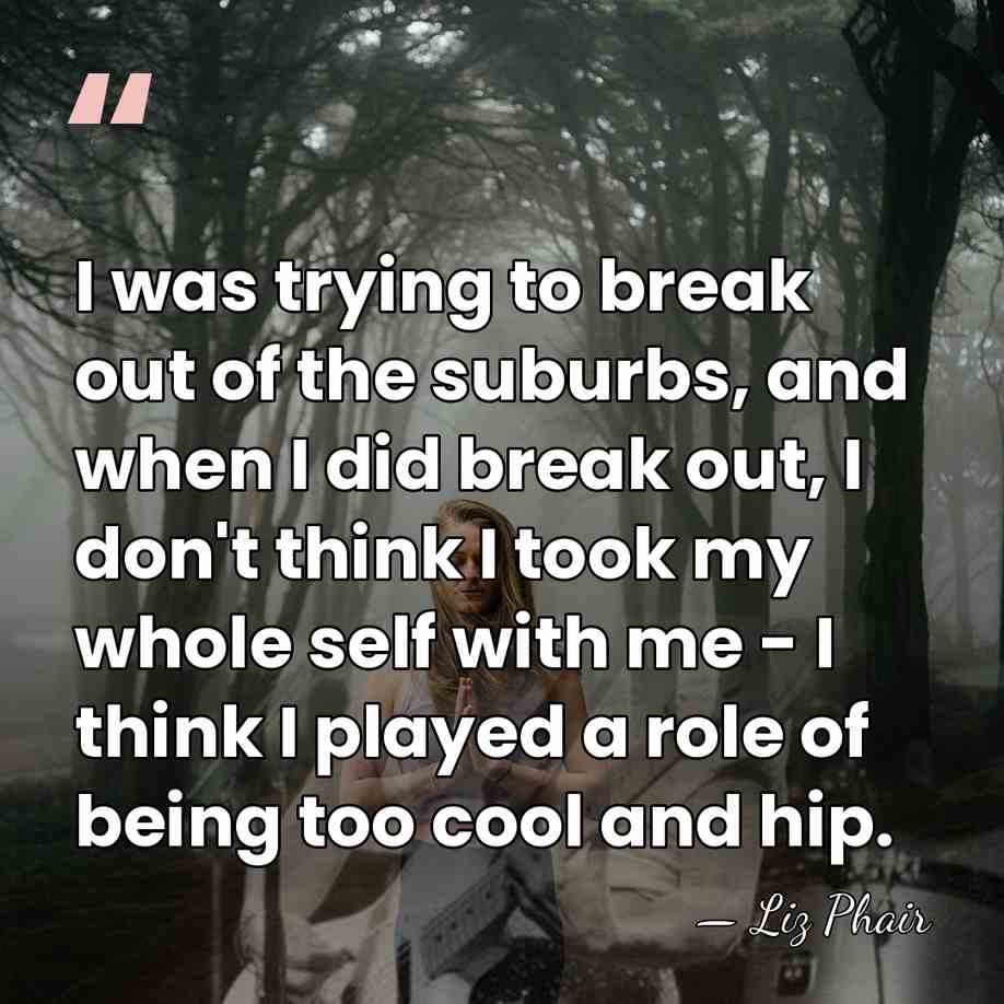 I was trying to break out of the suburbs, and when I&hellip; - Liz Phair