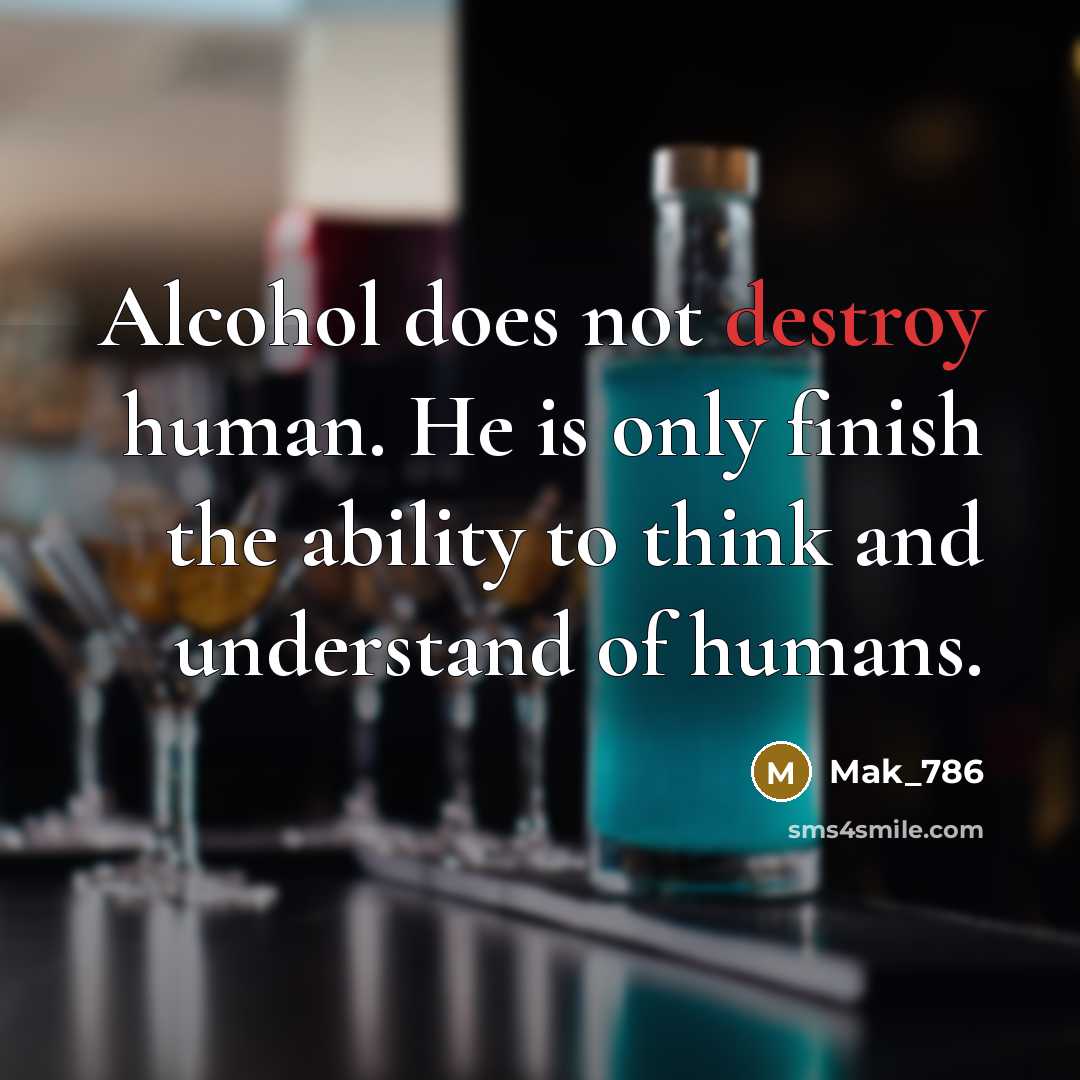“Alcohol does not destroy human. He is only finish the ability to think and understand of humans.” quote by Mak_786