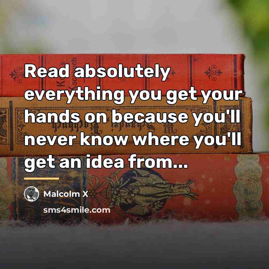 “Read absolutely everything you get your hands on because you'll…” quote by Malcolm X