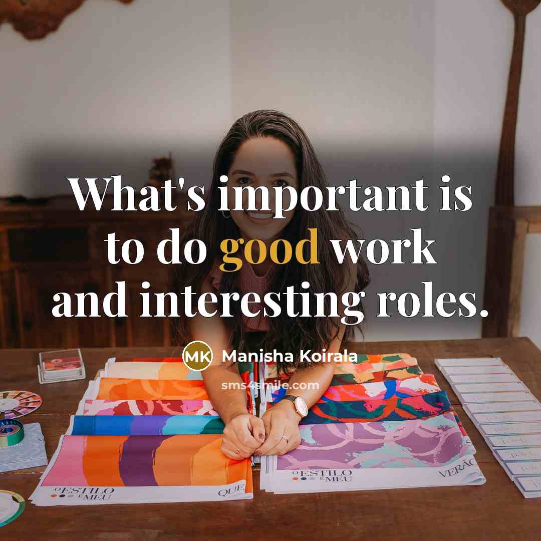 “What's important is to do good work and interesting roles.…” quote by Manisha Koirala