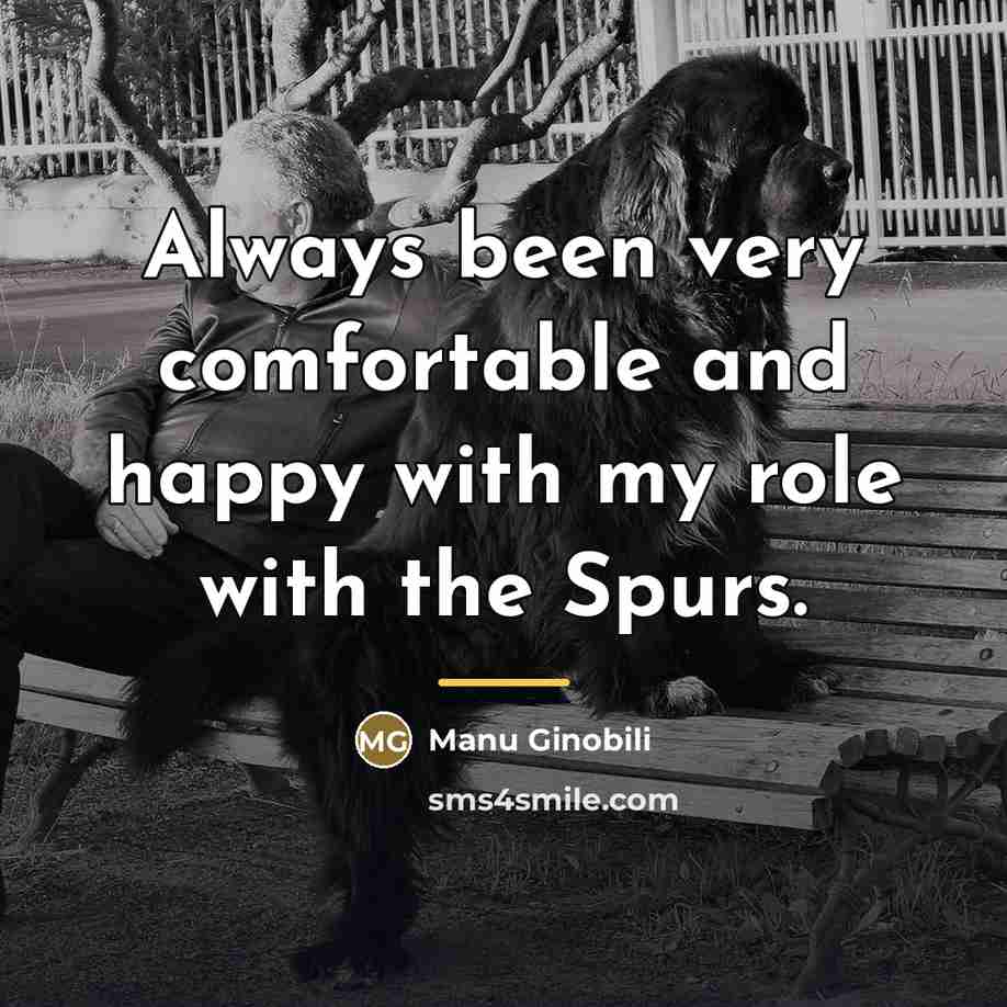 “Always been very comfortable and happy with my role with…” quote by Manu Ginobili